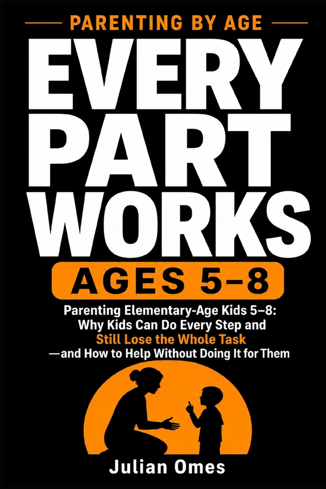 Every Part Works: Parenting Elementary-Age Kids 5-8: Why Kids Can Do Every Step and Still Lose the Whole Task-and How to Help Without Doing It for The cover