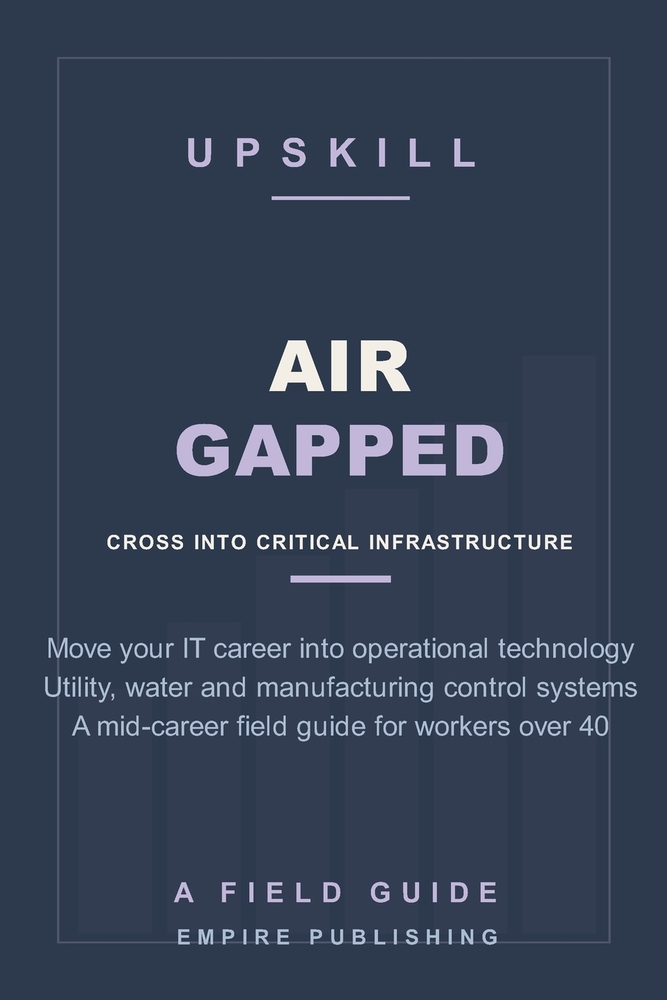 Air Gapped: Move Your IT Career Into Operational Technology - Utility, Water and Manufacturing Control-System Roles for Mid-Career Workers Over 40 (A cover