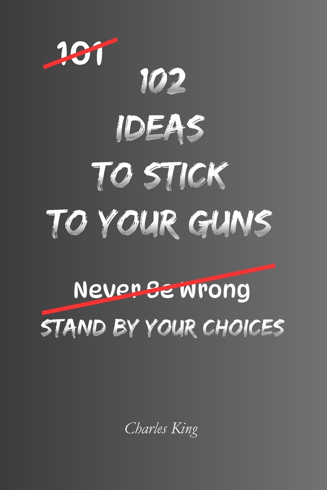 102 Ideas To Stick To Your Guns: No Stubbornness. No Pointless Arguments. Practical Ideas To Stand Your Ground, Set Boundaries, Resist Pressure, and S cover