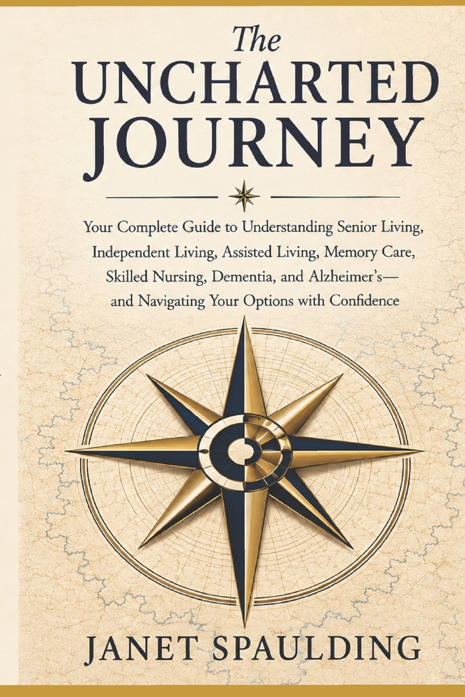 The Uncharted Journey: Your Complete Guide to Understanding Senior Living, Independent Living, Assisted Living, Memory Care, Skilled Nursing, Dementia cover