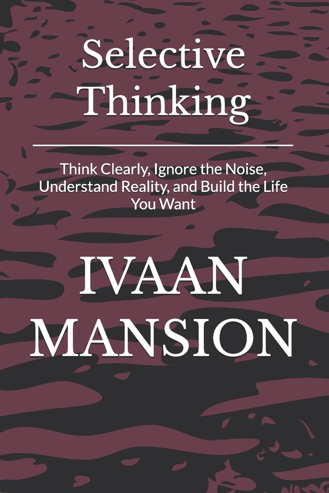 Selective Thinking: Think Clearly, Ignore the Noise, Understand Reality, and Build the Life You Want cover