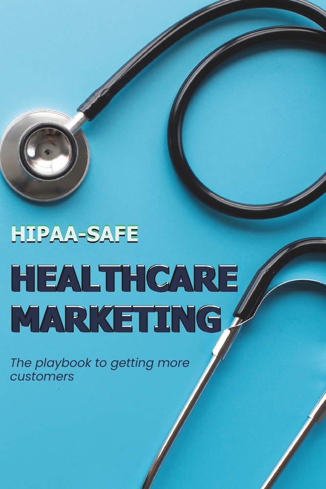 Healthcare Marketing (HIPAA SAFE): The Playbook to getting more customers for your medical practice. cover