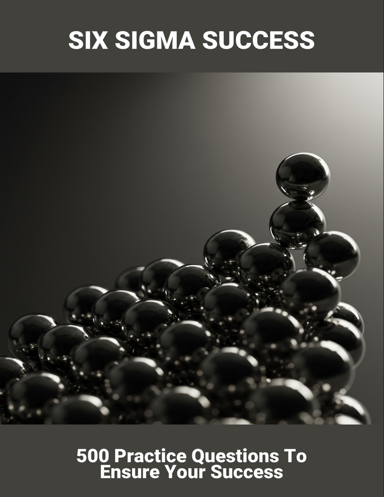 Six Sigma Success: 500 Practice Questions To Ensure Your Success cover