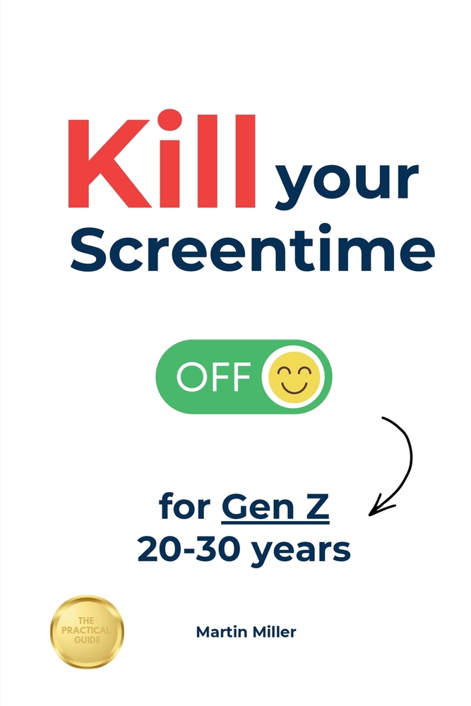 Kill your Screentime (for Gen Z 20-30 years): Reclaim your sanity and get back into the real world! cover