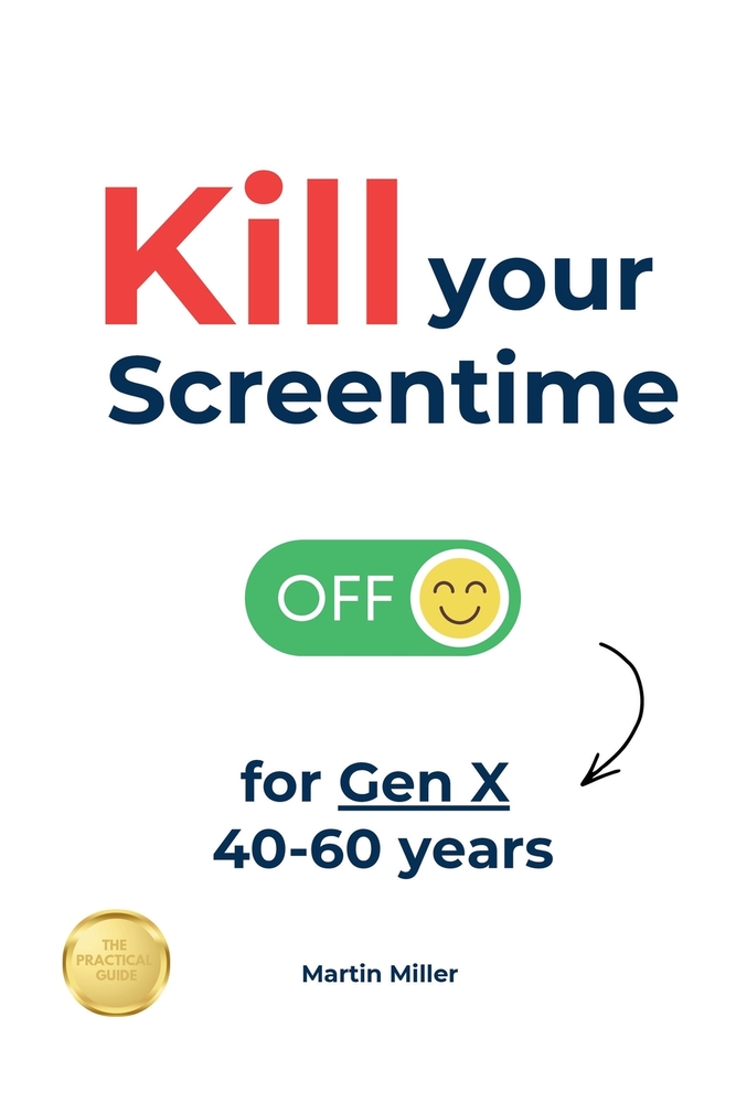 Kill your Screentime (for Gen X 40-60 years): Reclaim your time and attention, and get back into the real world! cover