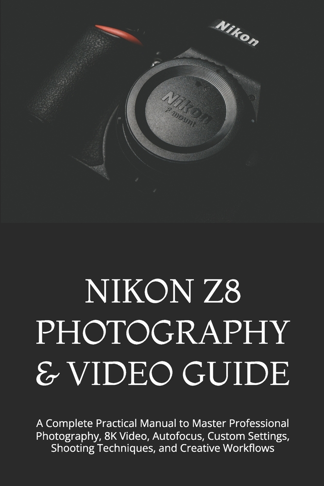 Nikon Z8 Photography & Video Guide: A Complete Practical Manual to Master Professional Photography, 8K Video, Autofocus, Custom Settings, Shooting Tec cover