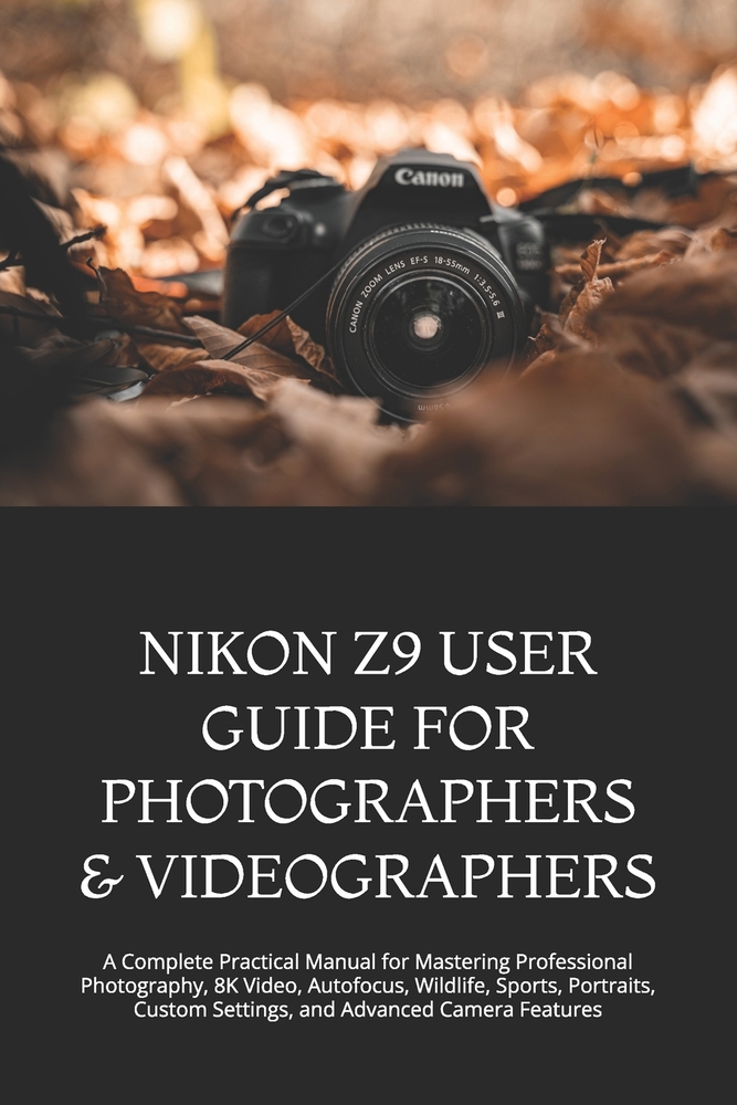 Nikon Z9 User Guide for Photographers & Videographers: A Complete Practical Manual for Mastering Professional Photography, 8K Video, Autofocus, Wildli cover