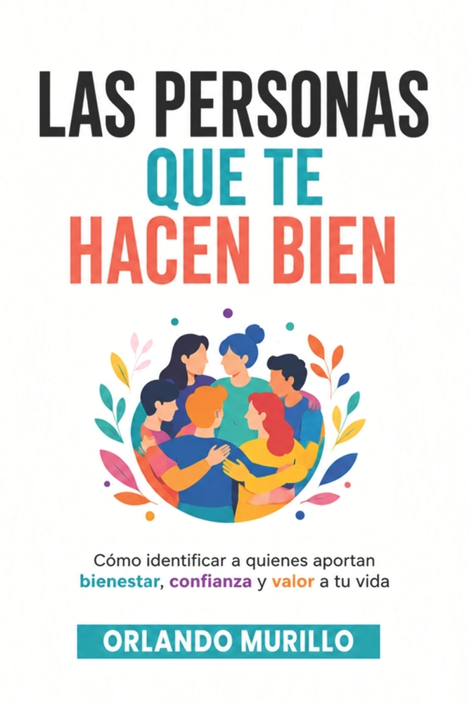 Las Personas Que Te Hacen Bien: Cómo identificar a quienes aportan bienestar, confianza y valor a tu vida cover