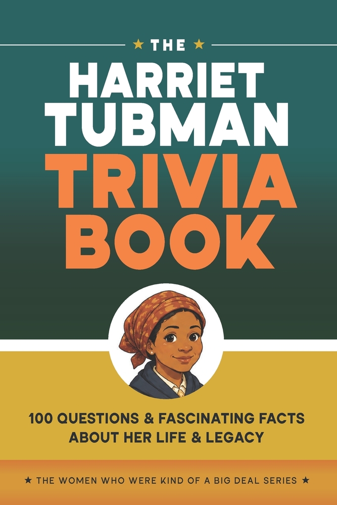 The Harriet Tubman Trivia Book: 100 Questions & Fascinating Facts About Her Life & Legacy cover