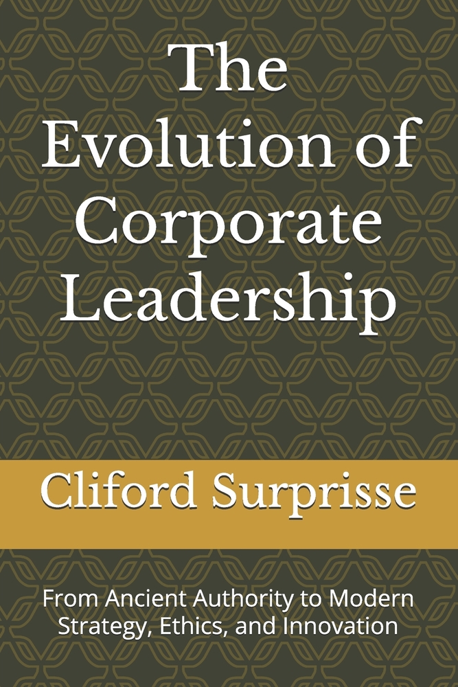 The Evolution of Corporate Leadership: From Ancient Authority to Modern Strategy, Ethics, and Innovation cover