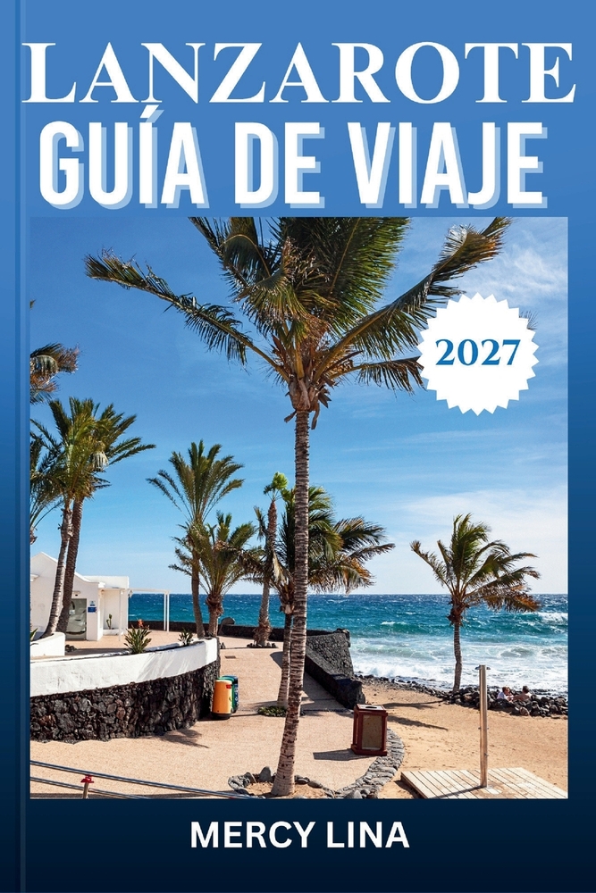 Lanzarote Guía de Viaje 2027: Planifica cada día con confianza - pueblos, viñedos y calas ocultas, cartografiados para ti. cover