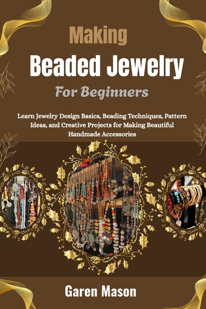 Making Beaded Jewelry For Beginners: Learn Jewelry Design Basics, Beading Techniques, Pattern Ideas, and Creative Projects for Making Beautiful Handma cover