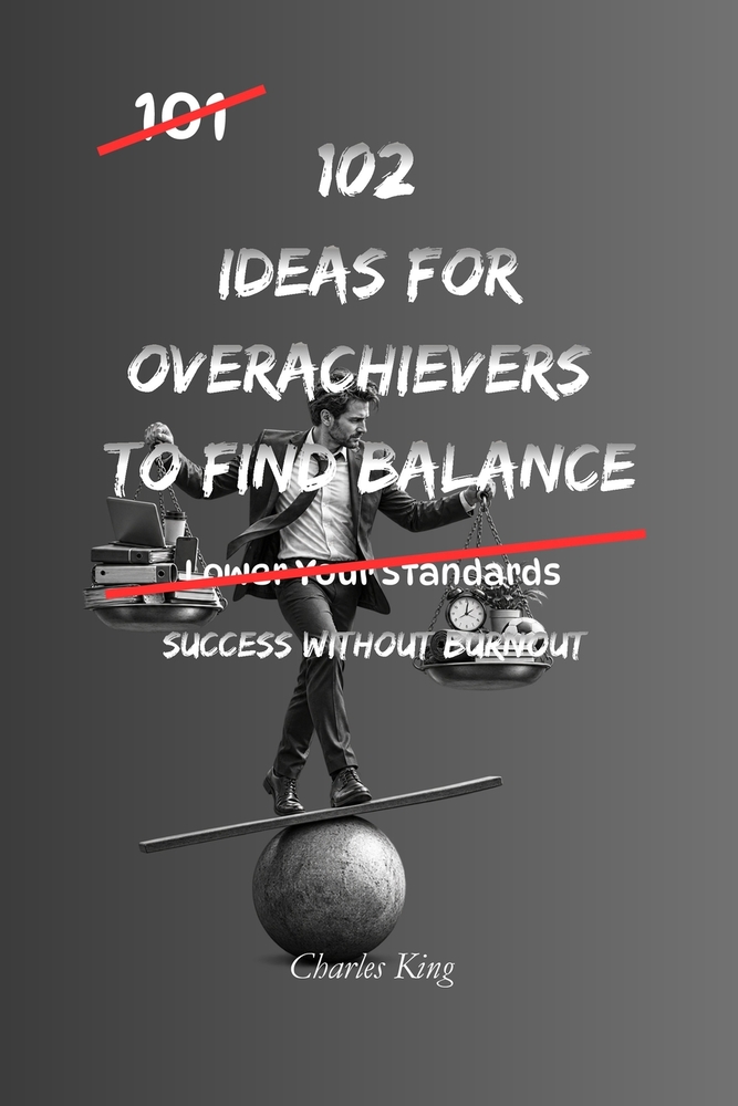 102 Ideas For Overachievers To Find Balance: Practical Self Help for Work Life Balance, Stress Management and Avoiding Burnout cover