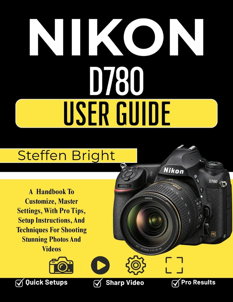 Nikon D780 User Guide: A Handbook To Customize, Master Settings, With Pro Tips, Setup Instructions, And Techniques For Shooting Stunning Photos And Vi cover