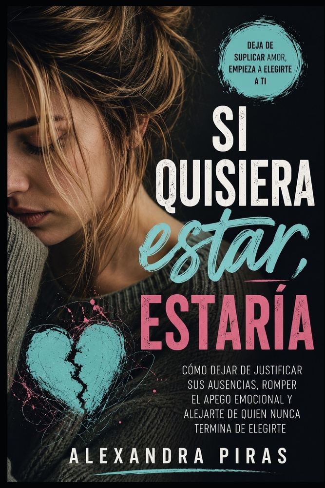 Si quisiera estar estaria: Cómo dejar de justificar sus ausencias, romper el apego emocional y alejarte de quien nunca termina de elegirte cover
