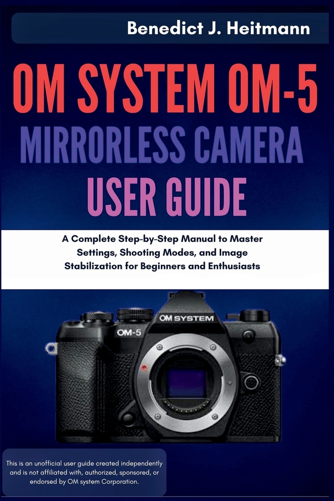 OM System OM-5 Mirrorless Camera User Guide: A Complete Step-by-Step Manual to Master Settings, Shooting Modes, and Image Stabilization for Beginners cover
