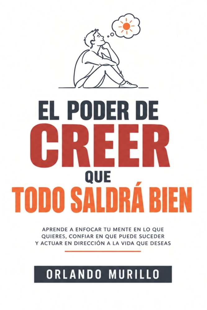 El Poder de Creer Que Todo Te Saldrá Bien: Aprende a enfocar tu mente en lo que quieres, confiar en que puede suceder y actuar en dirección a la vida cover