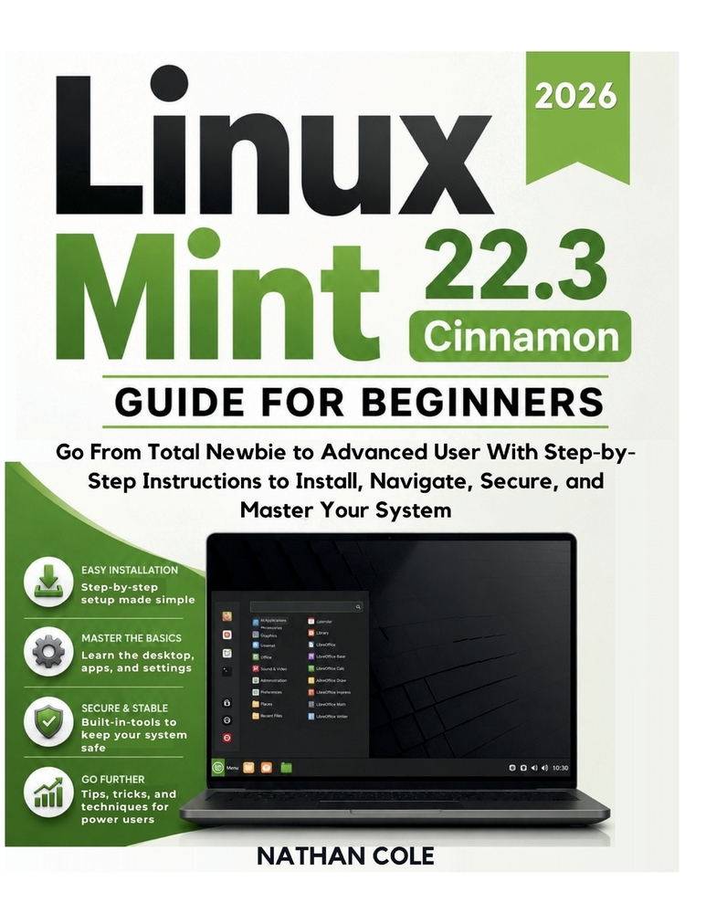 LINUX MINT 22.3 Cinnamon GUIDE FOR BEGINNERS: Go From Total Newbie to Advanced User With Step-byStep Instructions to Install, Navigate, Secure, and Ma cover