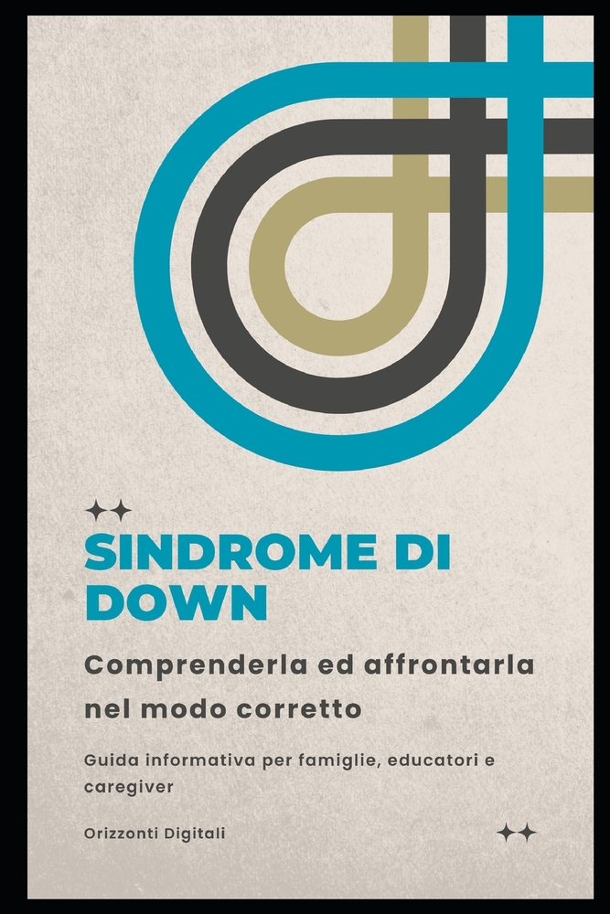 Sindrome di down: comprenderla ed affrontarla nel modo corretto: Guida informativa per famiglie, educatori e caregiver cover