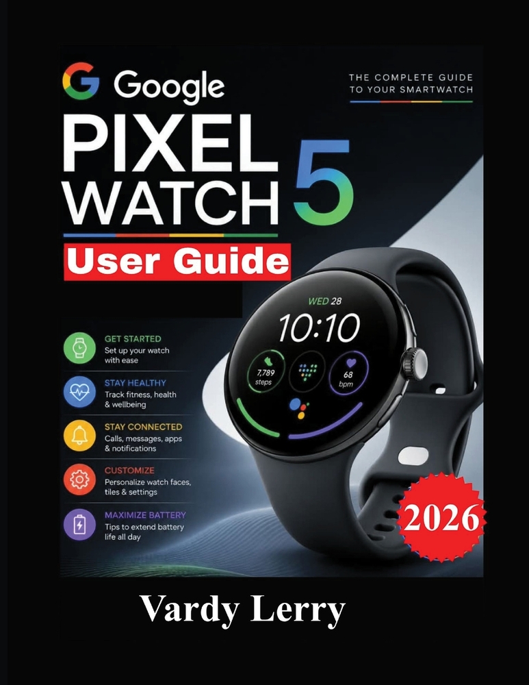 Google Pixel Watch 5 User Guide: A Step-by-Step Manual to Setup, Wear OS 7, Gemini, Fitness Tracking, Health Features, Smart Functions, and Everyday U cover