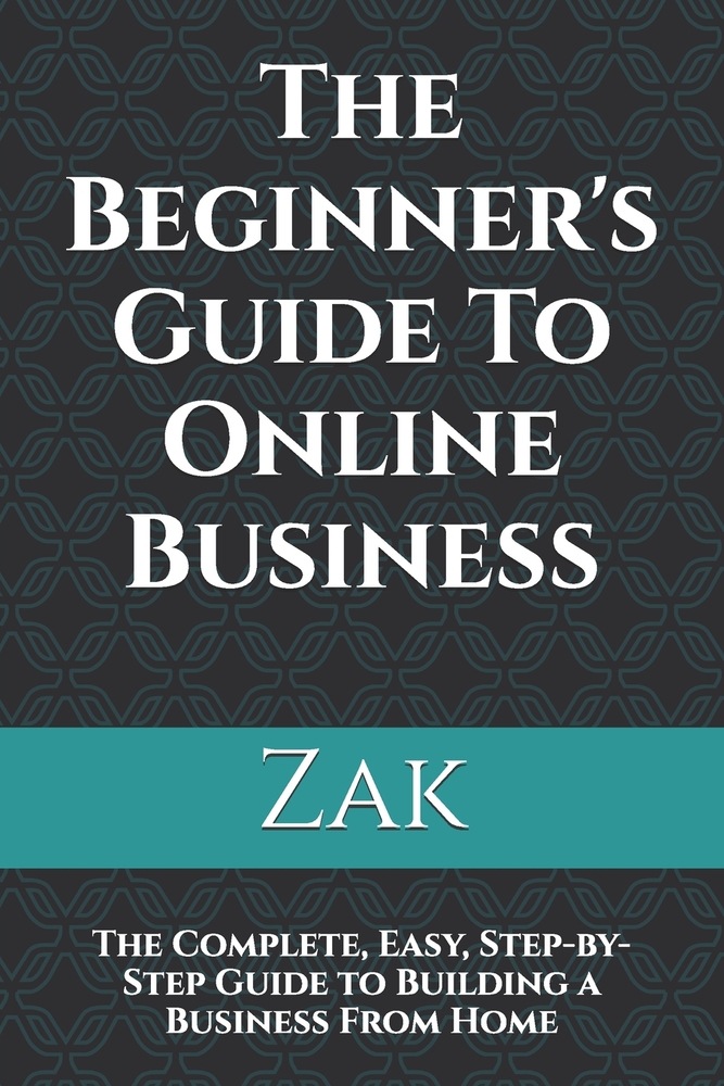 The Beginner's Guide To Online Business: The Complete, Easy, Step-by-Step Guide to Building a Business From Home cover
