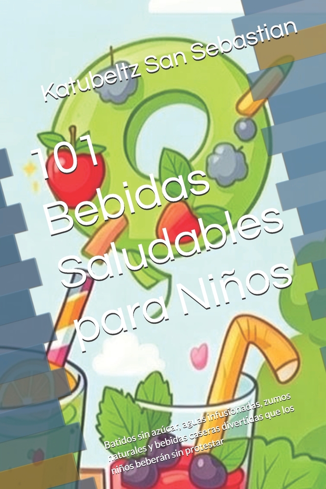 101 Bebidas Saludables para Niños: Batidos sin azúcar, aguas infusionadas, zumos naturales y bebidas caseras divertidas que los niños beberán sin prot cover