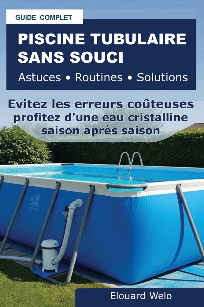 Piscine Tubulaire Sans Souci Astuces - Routines - Solutions: Eviter les erreurs coûteuses, maîtriser l'entretien et profiter d'une eau propre saison a cover