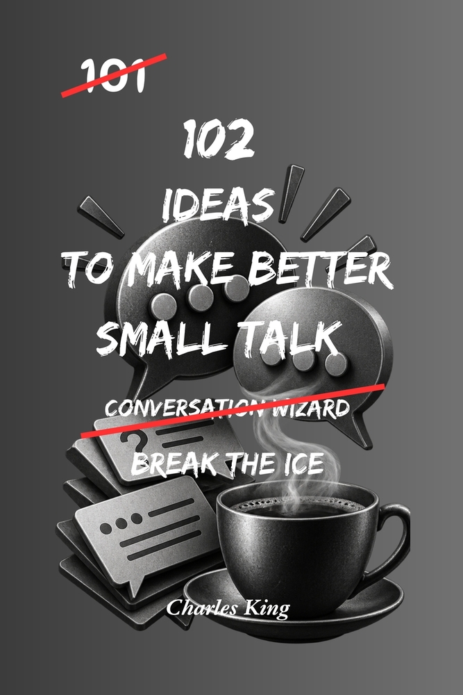 102 Ideas To Make Better Small Talk: No Forced Confidence. No Scripted Lines. Simple Everyday Ideas To Start Easier Conversations, Reduce Awkward Sile cover