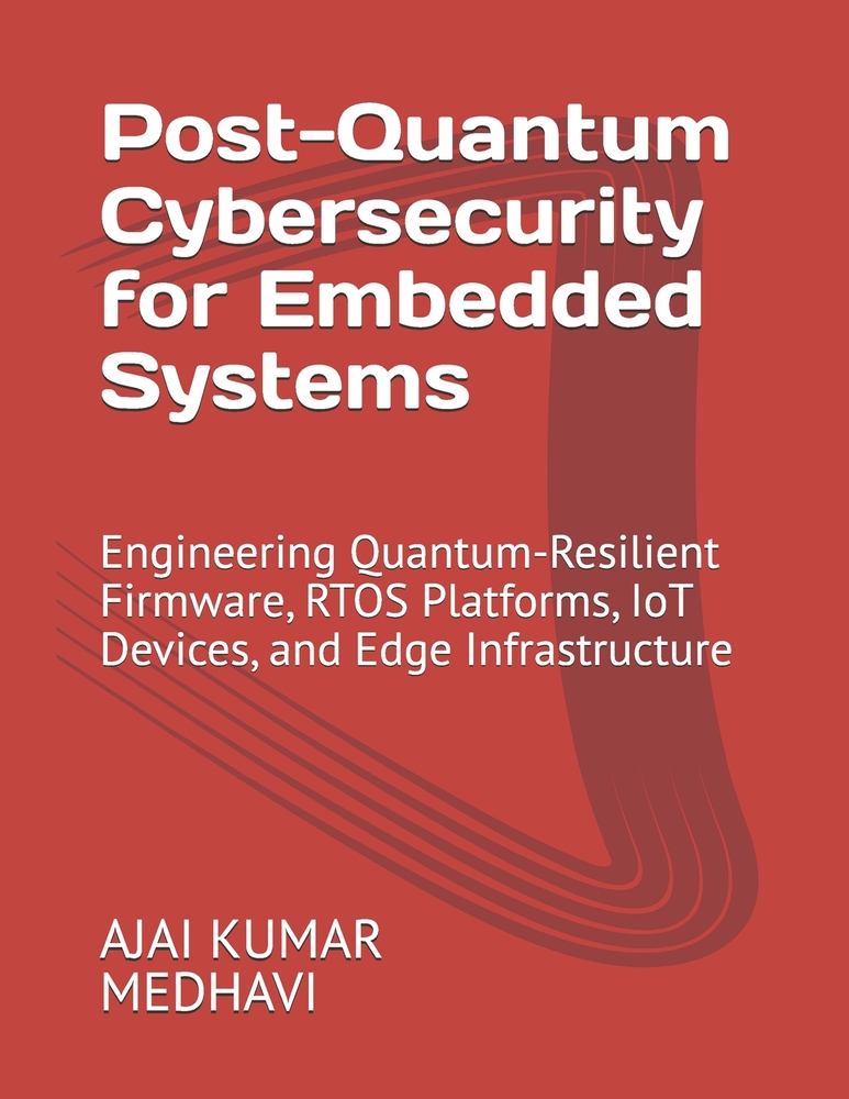 Post-Quantum Cybersecurity for Embedded Systems: Engineering Quantum-Resilient Firmware, RTOS Platforms, IoT Devices, and Edge Infrastructure cover