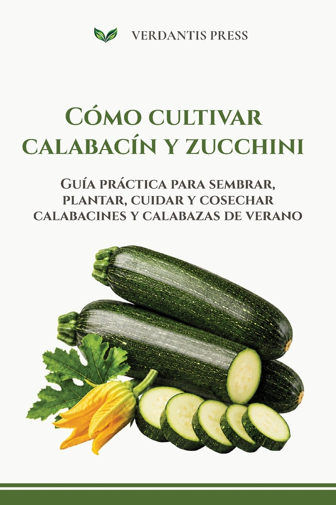 Cómo cultivar calabacín y zucchini: Guía práctica para sembrar, plantar, cuidar y cosechar calabacines y calabazas de verano cover