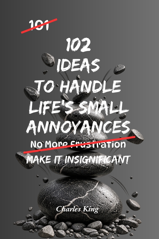 102 Ideas To Handle Life's Small Annoyances: No Perfect Patience. Simple Ideas To Handle Delays, Reduce Irritation, Keep Small Things Small, and Respo cover