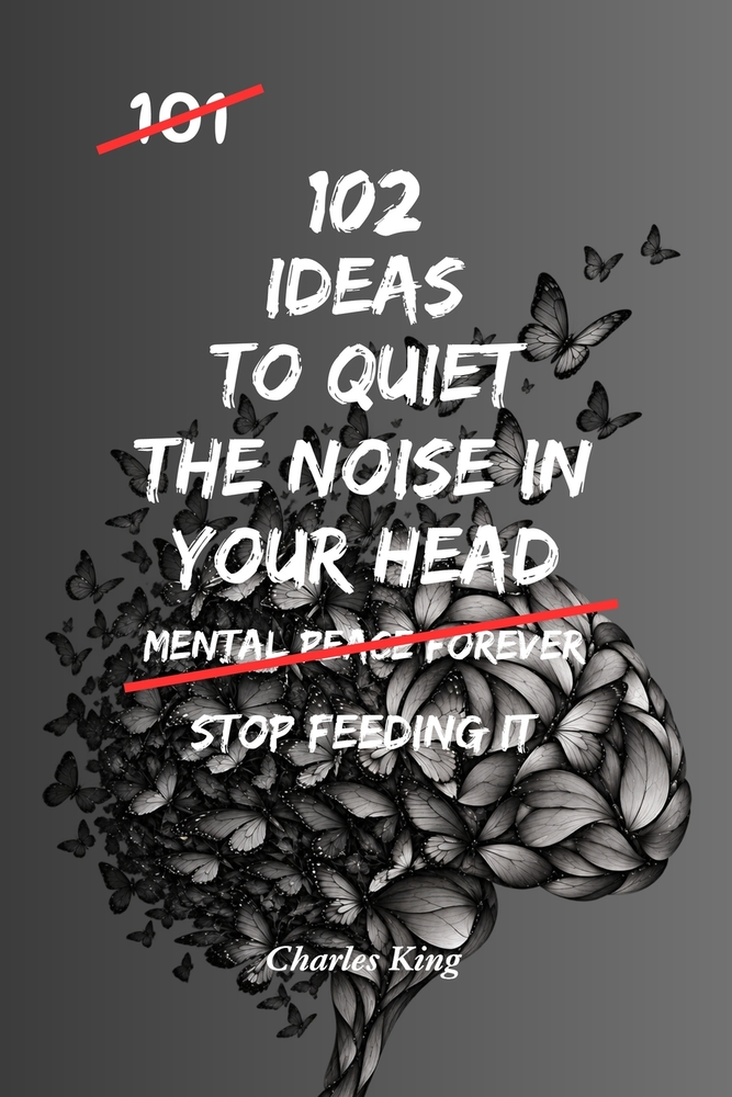 102 Ideas To Quiet The Noise In Your Head: No Perfect Calm. Simple Ideas To Reduce Mental Chatter, Handle Repeated Thoughts, Create More Space, and Th cover