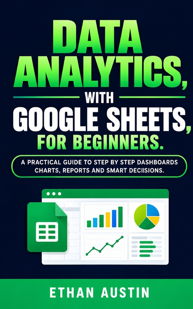 Data Analytics with Google Sheets for Beginners: A Practical Step-by-Step Guide to Dashboards, Charts, Reports, and Smart Decisions cover