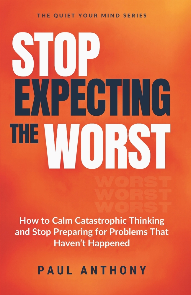 Stop Expecting the Worst: How to Calm Catastrophic Thinking and Stop Preparing for Problems That Haven't Happened cover