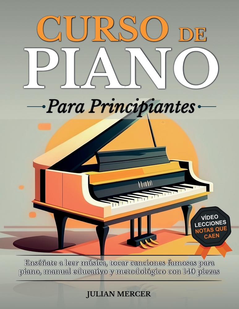 Curso de Piano Para Principiantes: Enséñate A Leer Música, Tocar Canciones Famosas Para Piano, Manual Educativo Y Metodológico Con 140 Piezas + Videol cover