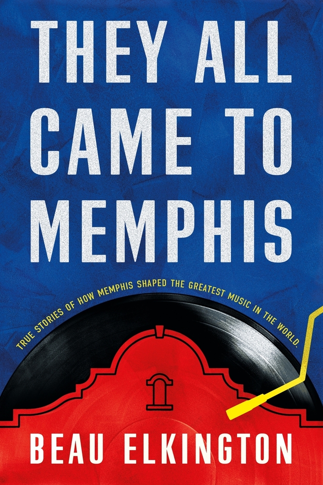 They All Came to Memphis: True Stories of How Memphis Shaped the Greatest Music in the World cover