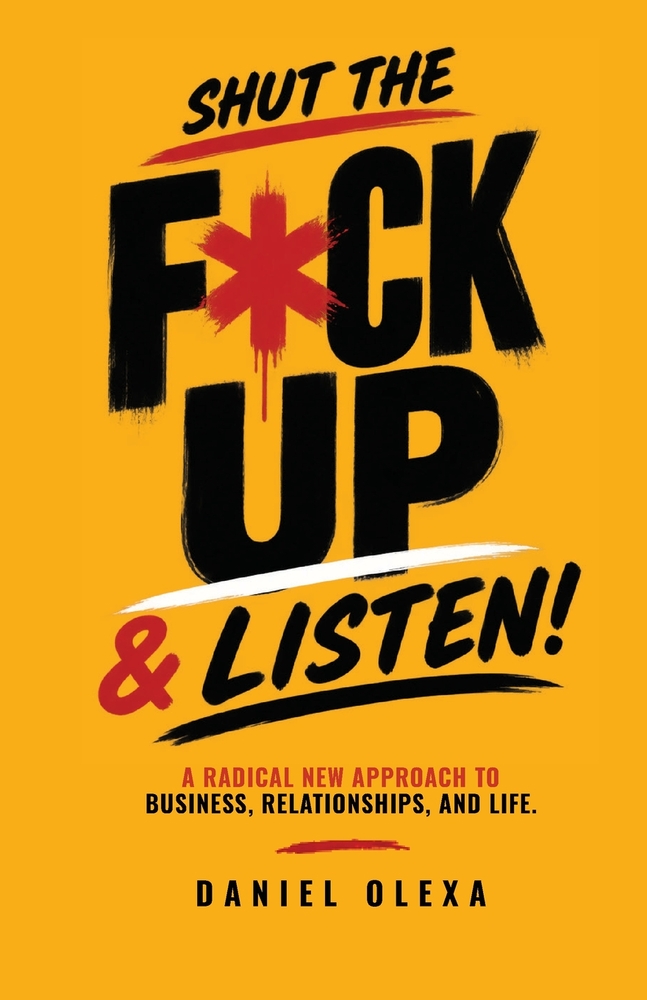 Shut The F*ck Up & Listen: A Radical New Approach to Business, Relationships, and Life cover