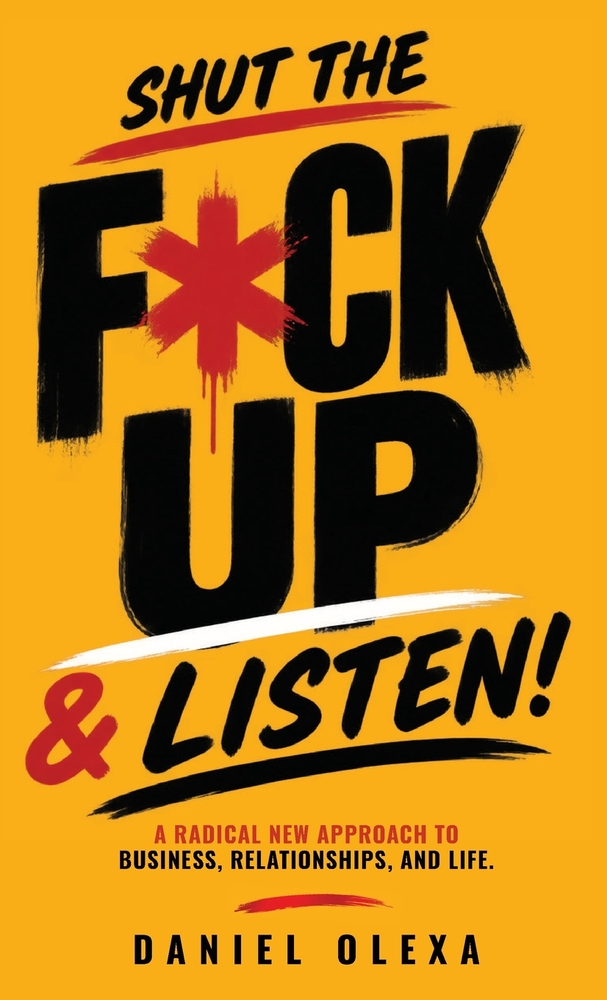 Shut The F*ck Up & Listen: A Radical New Approach to Business, Relationships, and Life cover
