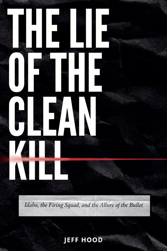 The Lie of the Clean Kill: Idaho, the Firing Squad, and the Allure of the Bullet cover