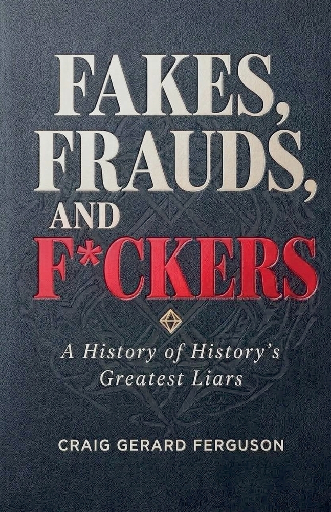 Fakes, Frauds, and F*ckers-A History of History's Greatest Liars cover