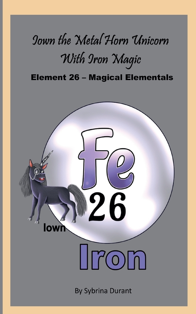 Iown The Metal Horn Unicorn With Iron Magic: Element 26 - Magical Elementals Chemistry Fantasy cover
