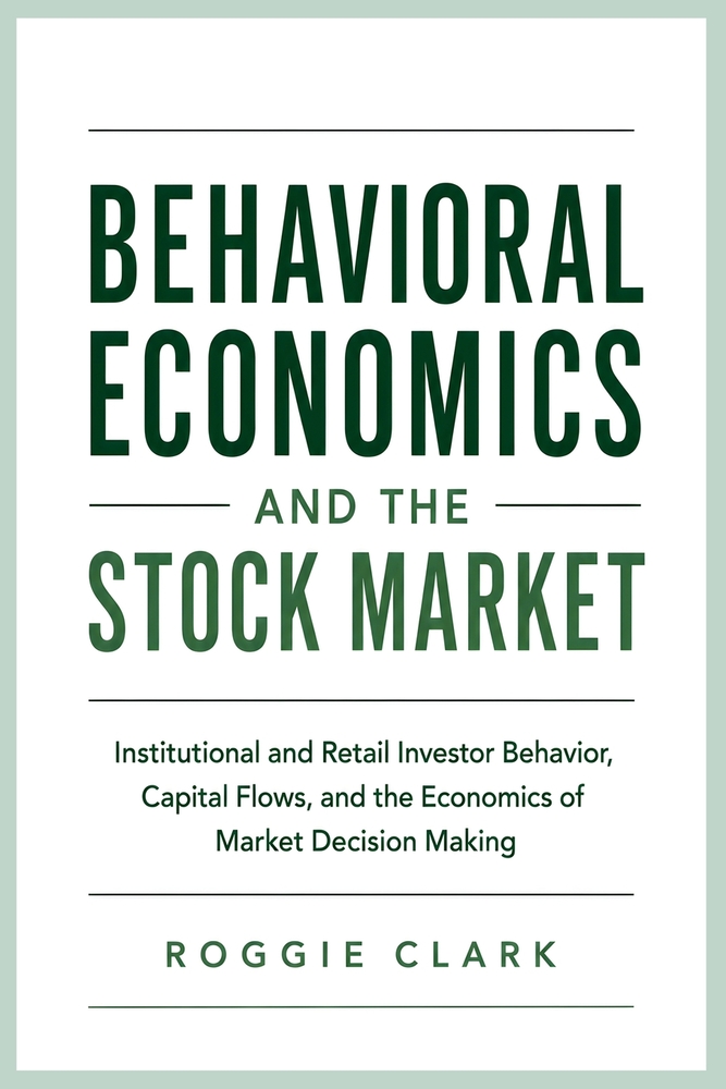 Behavioral Economics and the Stock Market: Institutional and Retail Investor Behavior, Capital Flows, and the Economics of Market Decision Making cover