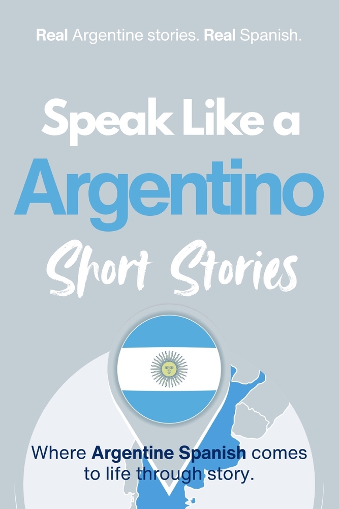 Speak Like an Argentino Short Stories: Learn Real Argentine Spanish Through Culture, Rhythm, and Everyday Life cover