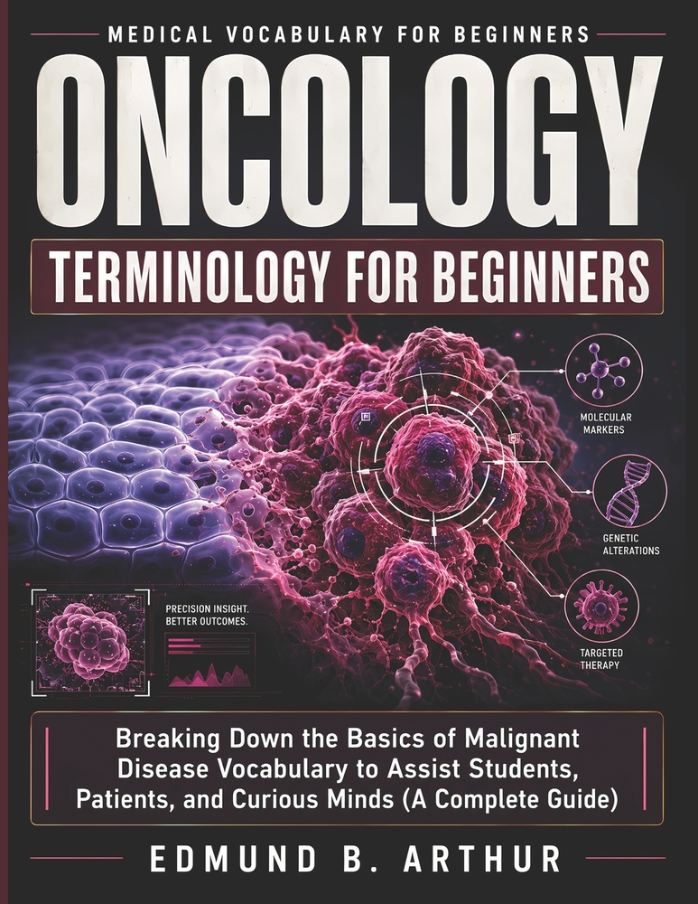 Oncology Terminology for Beginners: Breaking Down the Basics of Malignant Disease Vocabulary to Assist Students, Patients, and Curious Minds (A Comple cover
