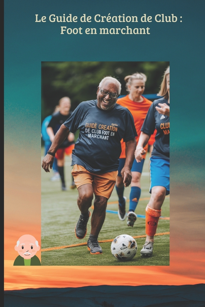 Le Guide de Création de Club: Foot en marchant: Le manuel pratique pour monter sa section, financer son projet et dynamiser son club grâce au sport-sa cover