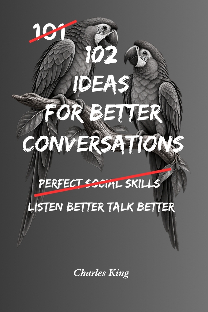 102 Ideas For Better Conversations: No Scripts. No Social Tricks. Simple Everyday Ideas to Listen Better, Respond Naturally, Connect With Others, and cover