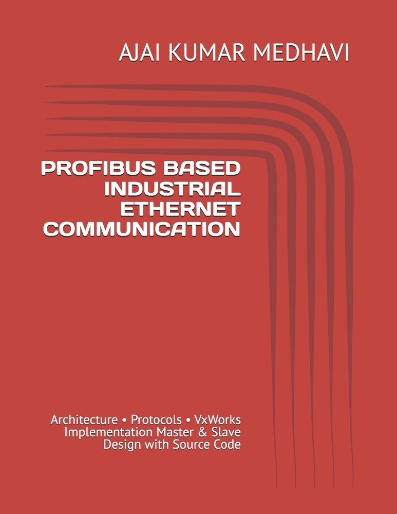 Profibus Based Industrial Ethernet Communication: Architecture - Protocols - VxWorks Implementation Master & Slave Design with Source Code cover