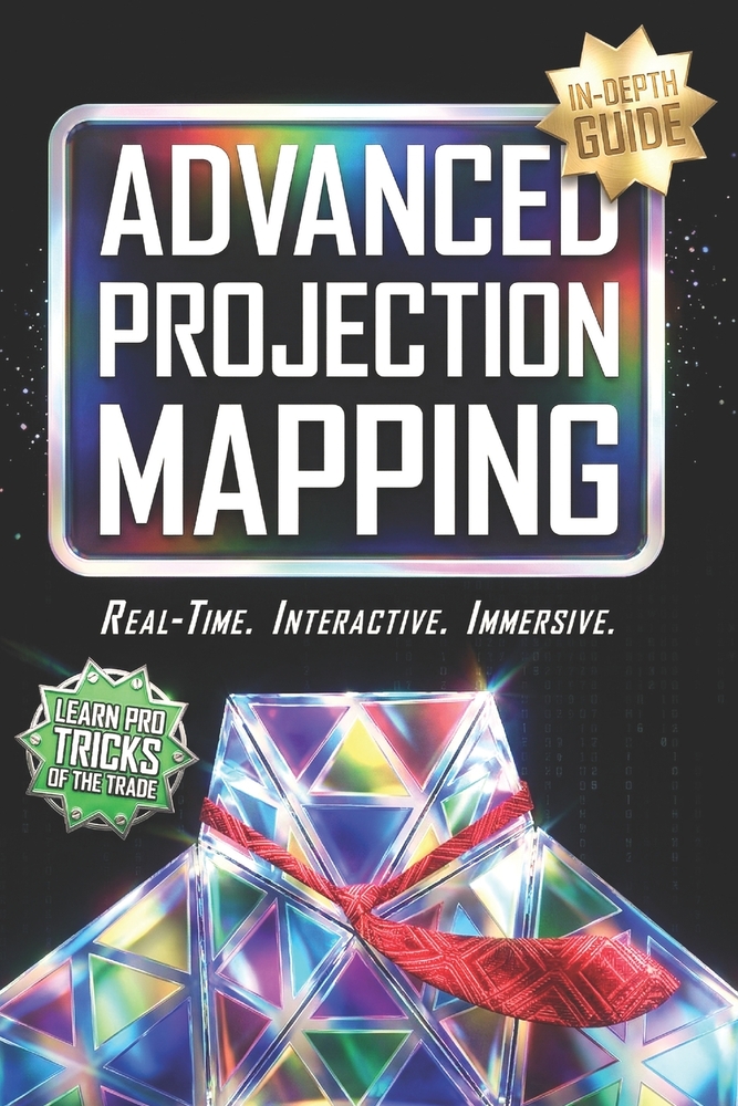 Advanced Projection Mapping: Step-by-Step Guide to Real-Time Systems, Interactive Design, and Building Immersive Environments with MadMapper & TouchDe cover