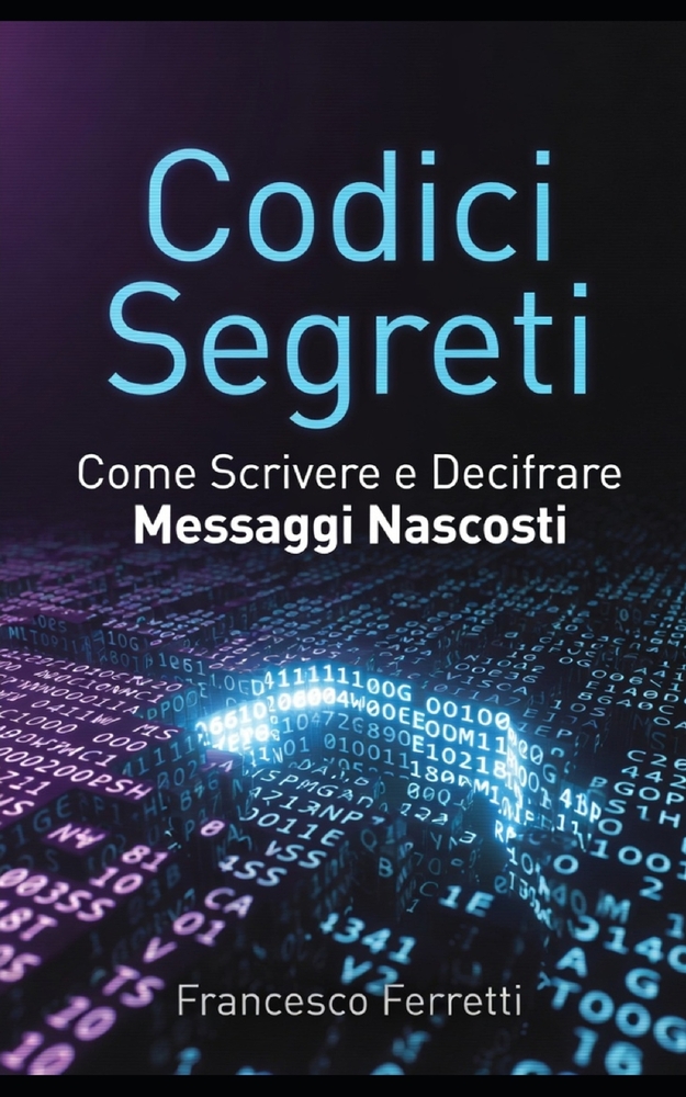 Codici Segreti - Come Scrivere e Decifrare Messaggi Nascosti: Guida pratica ai cifrari più famosi, all'analisi delle frequenze e alle tecniche moderne cover