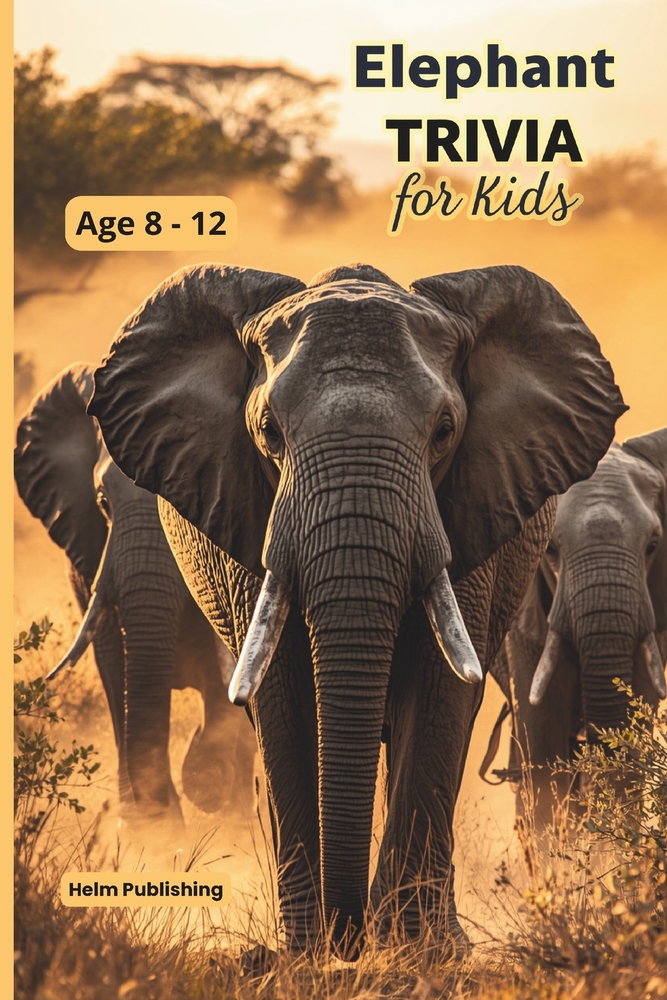Elephant Trivia for Kids: 100 Amazing Facts, Questions and Answers About the World's Largest Land Animal - For Ages 8-12 cover